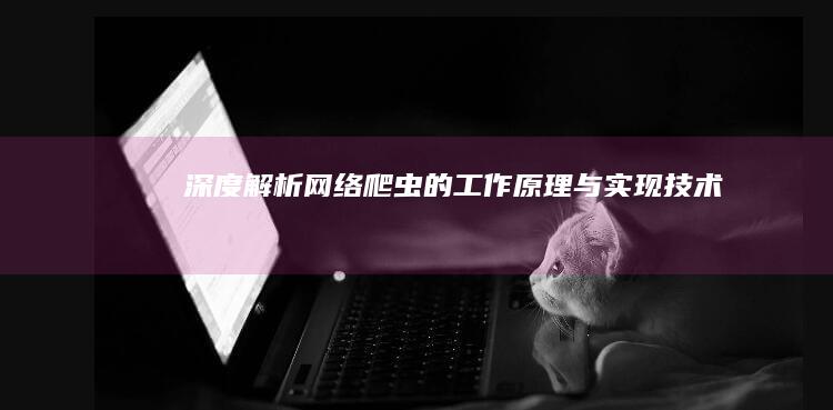 深度解析：网络爬虫的工作原理与实现技术