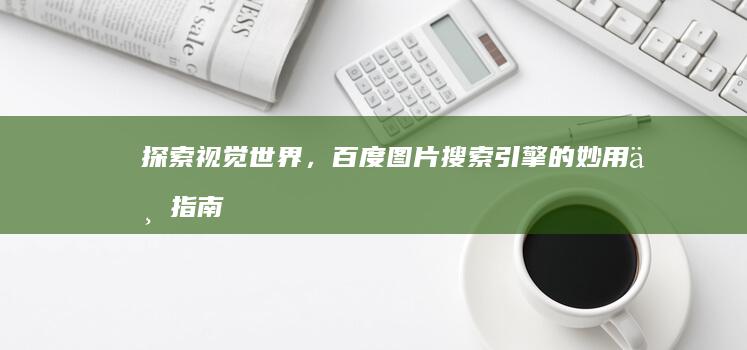 探索视觉世界，百度图片搜索引擎的妙用与指南